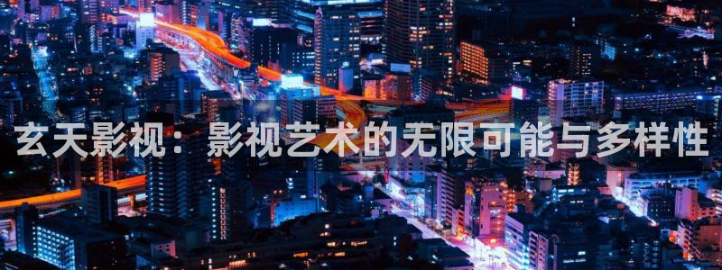 橘子最新視頻：玄天影視：影視藝術(shù)的無限可能與多樣性