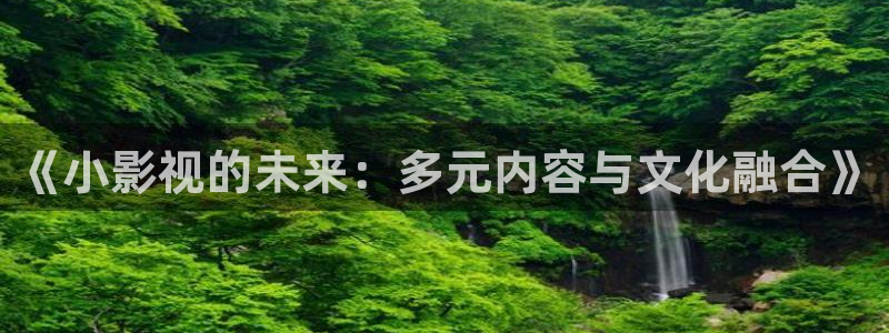 橘子私人影院：《小影視的未來：多元內(nèi)容與文化融合》